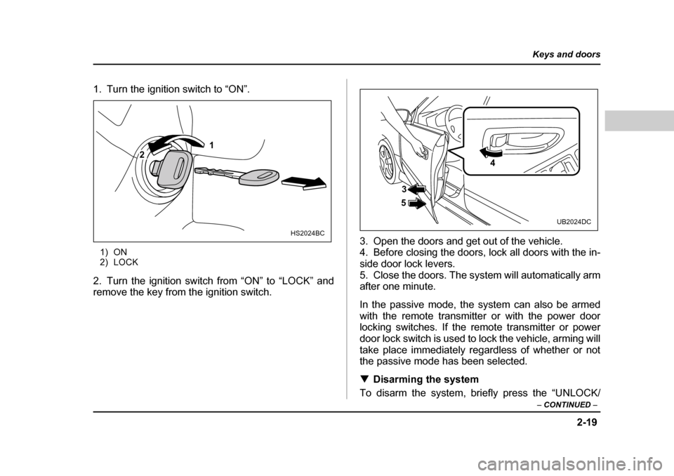 SUBARU BAJA 2005 1.G Owners Manual 2-19
Keys and doors
– CONTINUED  –
1. Turn the ignition switch to “ON”.
1) ON 
2) LOCK
2. Turn the ignition switch from “ON” to “LOCK” and 
remove the key from the ignition switch. 3. 
