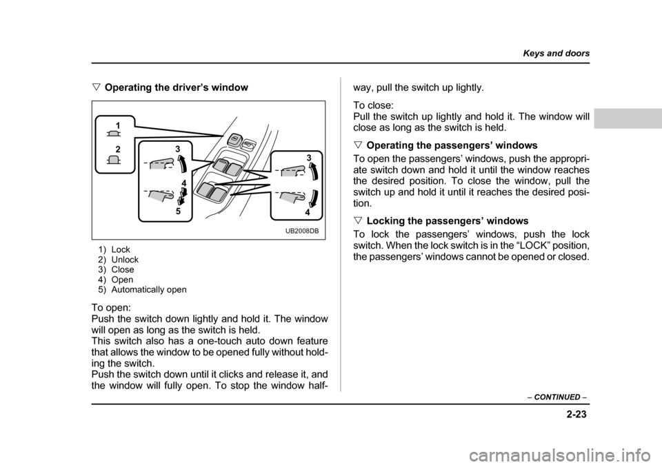 SUBARU BAJA 2005 1.G Owners Manual 2-23
Keys and doors
– CONTINUED  –
�VOperating the driver’s window
1) Lock 
2) Unlock
3) Close 
4) Open
5) Automatically open
To open: 
Push the switch down lightly and hold it. The window
will 