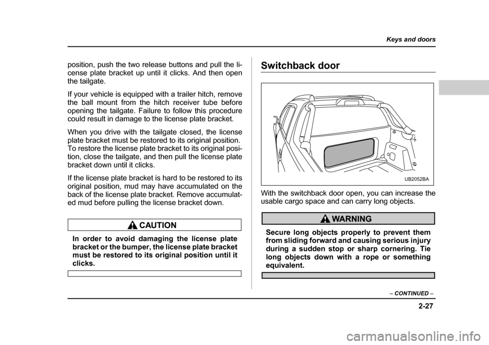 SUBARU BAJA 2005 1.G Owners Manual 2-27
Keys and doors
– CONTINUED  –
position, push the two release buttons and pull the li- cense plate bracket up until it clicks. And then open
the tailgate. 
If your vehicle is equipped with a t