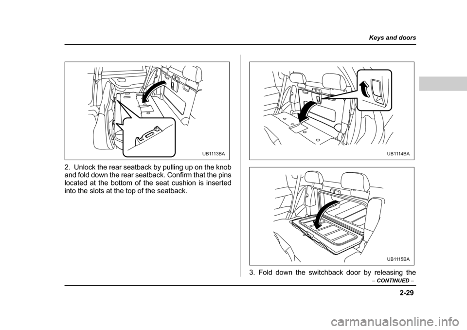 SUBARU BAJA 2005 1.G Owners Manual 2-29
Keys and doors
– CONTINUED  –
2. Unlock the rear seatback by pulling up on the knob 
and fold down the rear seatback. Confirm that the pins 
located at the bottom of the seat cushion is inser