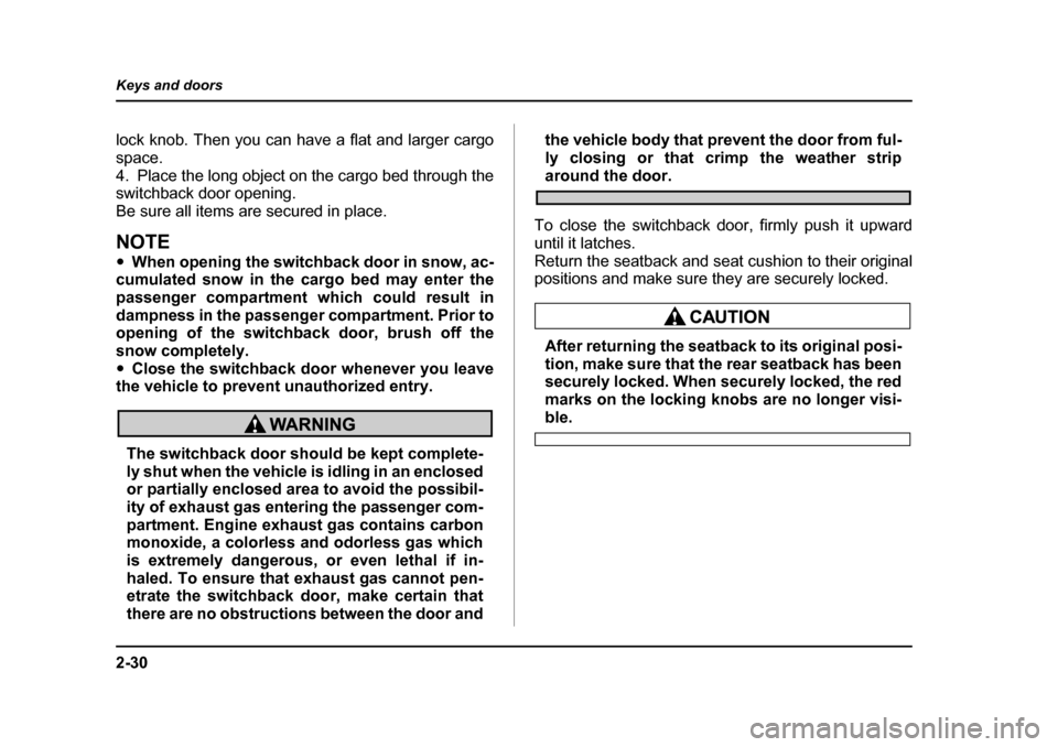 SUBARU BAJA 2005 1.G Owners Manual 2-30
Keys and doors
lock knob. Then you can have a flat and larger cargo 
space. 
4. Place the long object on the cargo bed through the 
switchback door opening.  
Be sure all items are secured in pla
