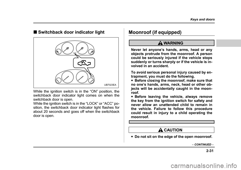 SUBARU BAJA 2005 1.G Owners Manual 2-31
Keys and doors
– CONTINUED  –
�„Switchback door indicator light
While the ignition switch is in the “ON” position, the switchback door indicator light comes on when the
switchback door 