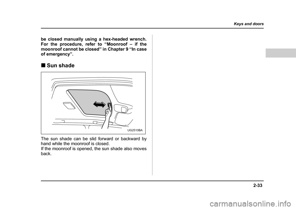 SUBARU BAJA 2005 1.G Owners Manual 2-33
Keys and doors
– CONTINUED  –
be closed manually using a hex-headed wrench. 
For the procedure, refer to “Moonroof – if the
moonroof cannot be closed” in Chapter 9 “In case 
of emerge