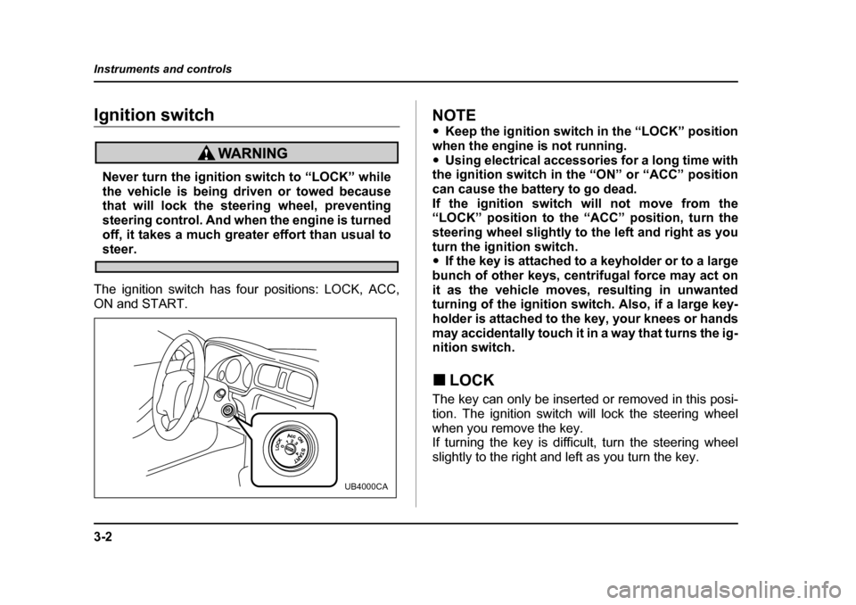 SUBARU BAJA 2005 1.G Owners Manual 3-2
Instruments and controls
Instruments and controlsIgnition switch
Never turn the ignition switch to “LOCK” while 
the vehicle is being driven or towed because
that will lock the steering wheel,