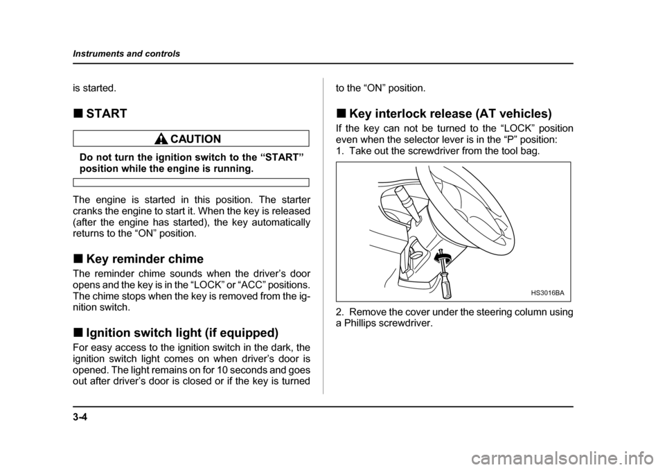 SUBARU BAJA 2005 1.G Owners Manual 3-4
Instruments and controls
is started. �„
START
Do not turn the ignition switch to the “START”position while the engine is running.
The engine is started in this position. The starter 
cranks 