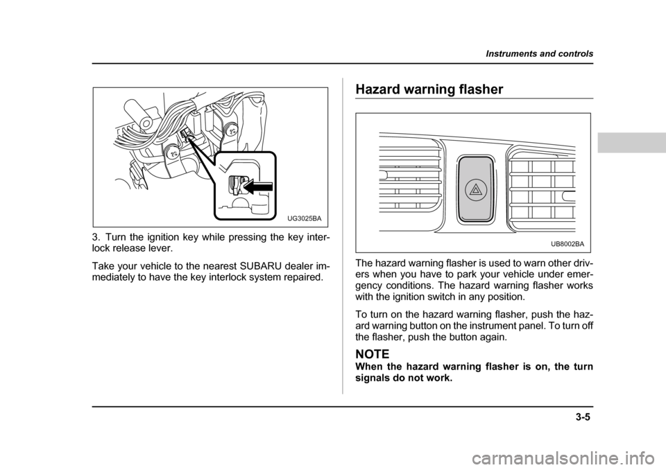 SUBARU BAJA 2005 1.G User Guide 3-5
Instruments and controls
– CONTINUED  –
3. Turn the ignition key while pressing the key inter- lock release lever. 
Take your vehicle to the nearest SUBARU dealer im- 
mediately to have the ke