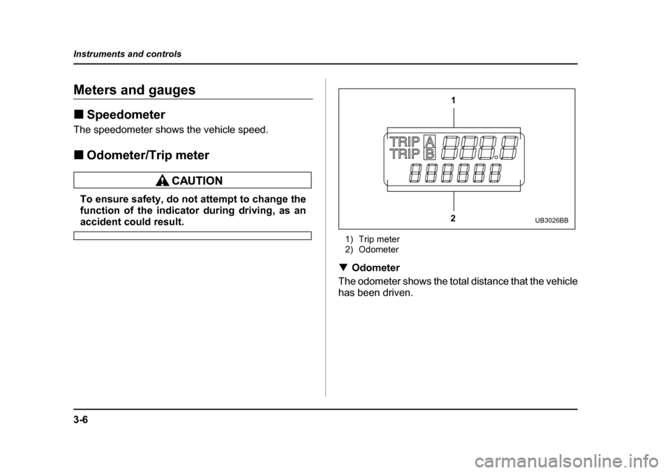 SUBARU BAJA 2005 1.G Owners Manual 3-6
Instruments and controls
Meters and gauges �„
Speedometer
The speedometer shows the vehicle speed. �„ Odometer/Trip meter
To ensure safety, do not attempt to change the 
function of the indica