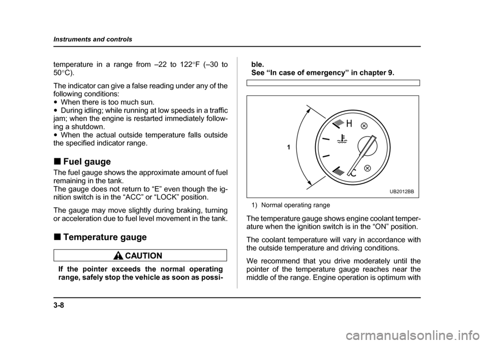 SUBARU BAJA 2005 1.G User Guide 3-8
Instruments and controls
temperature in a range from –22 to 122
°F (–30 to
50 °C).
The indicator can give a false reading under any of the 
following conditions: �y When there is too much su