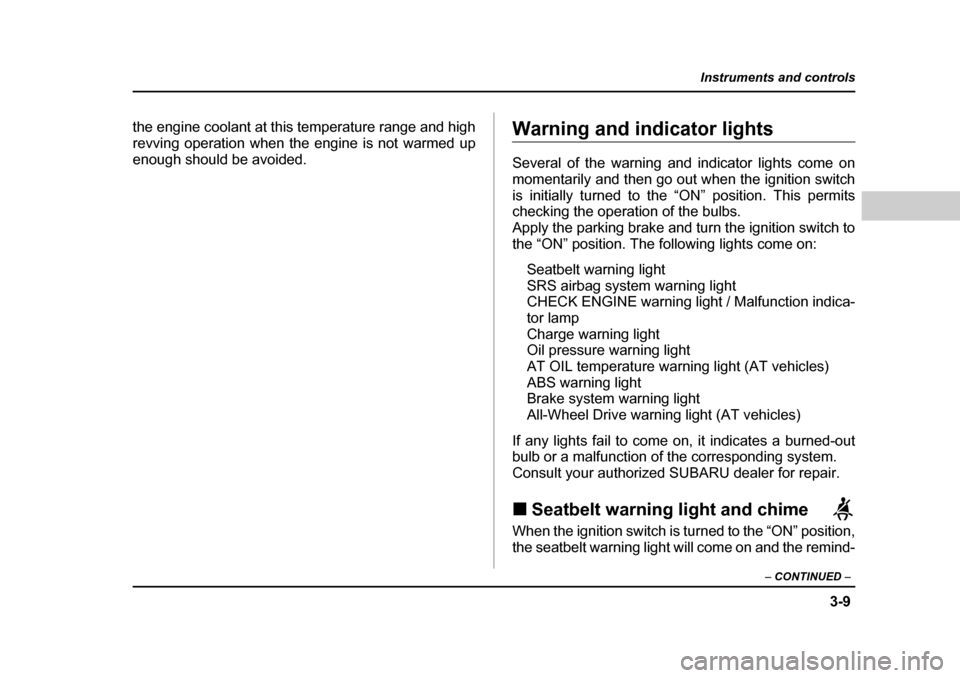SUBARU BAJA 2005 1.G Owners Manual 3-9
Instruments and controls
– CONTINUED  –
the engine coolant at this temperature range and high 
revving operation when the engine is not warmed up
enough should be avoided.Warning and indicator