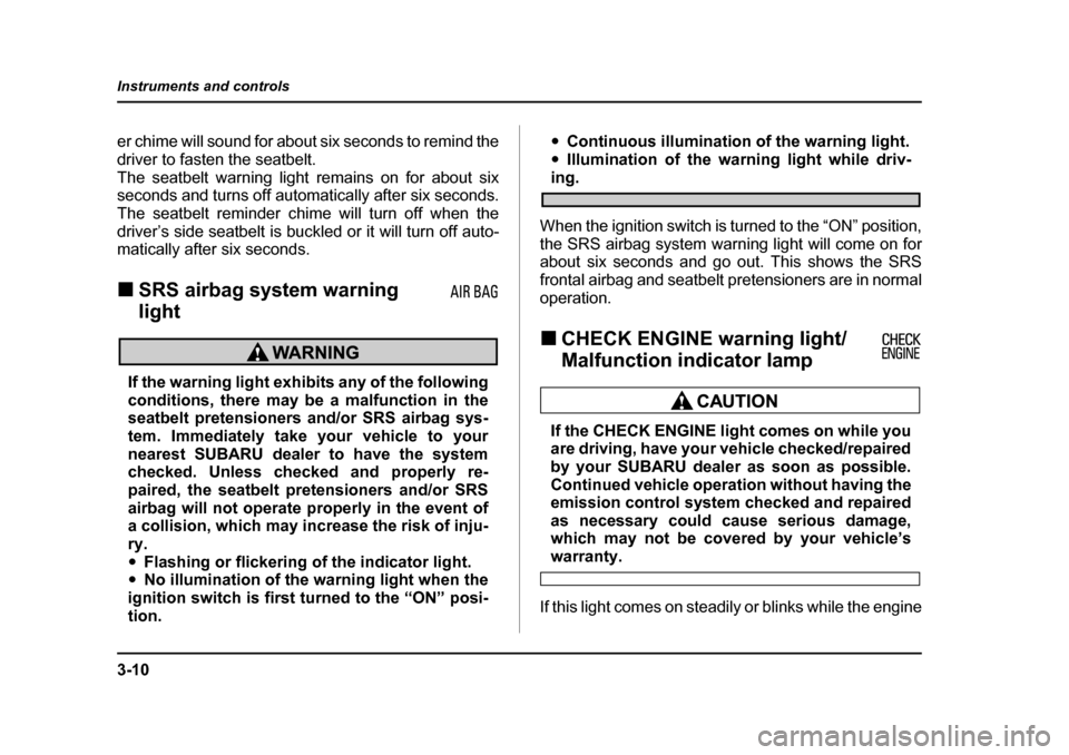 SUBARU BAJA 2005 1.G User Guide 3-10
Instruments and controls
er chime will sound for about six seconds to remind the 
driver to fasten the seatbelt.
The seatbelt warning light remains on for about six 
seconds and turns off automat