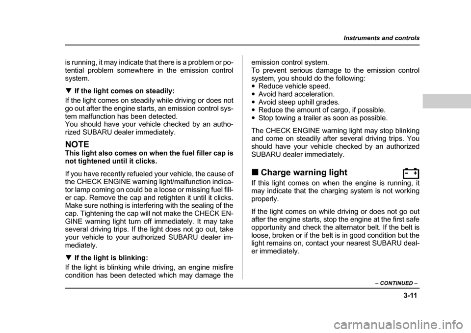 SUBARU BAJA 2005 1.G User Guide 3-11
Instruments and controls
– CONTINUED  –
is running, it may indicate that there is a problem or po- 
tential problem somewhere in the emission controlsystem. �TIf the light comes on steadily:
