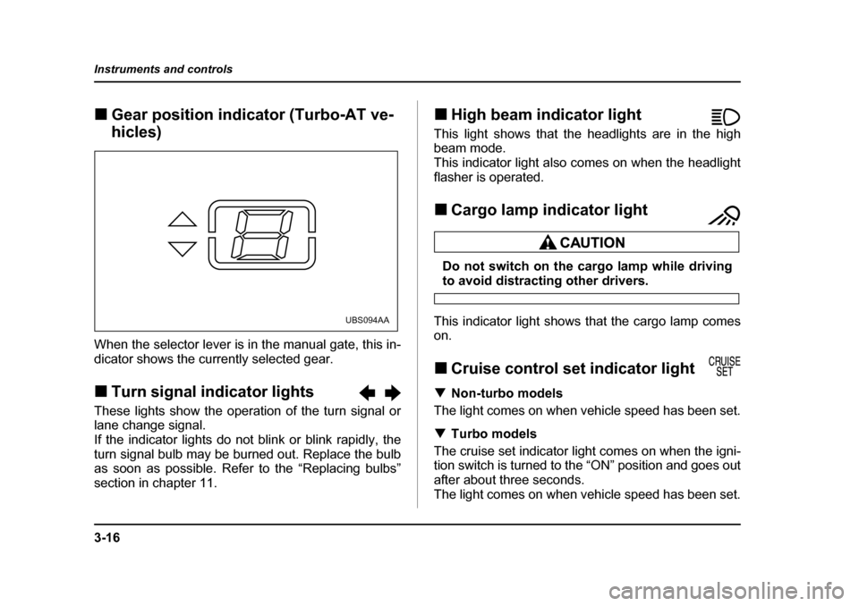 SUBARU BAJA 2005 1.G Owners Manual 3-16
Instruments and controls
�„
Gear position indicator (Turbo-AT ve- 
hicles)
When the selector lever is in the manual gate, this in- 
dicator shows the currently selected gear. �„ Turn signal i