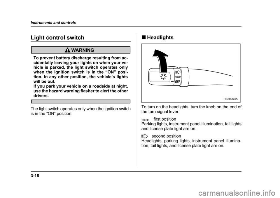 SUBARU BAJA 2005 1.G User Guide 3-18
Instruments and controls
Light control switch
To prevent battery discharge resulting from ac- 
cidentally leaving your lights on when your ve-
hicle is parked, the light switch operates only 
whe