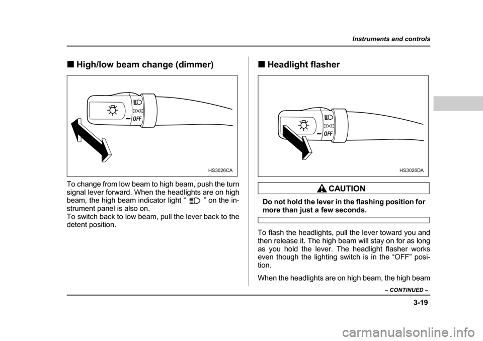 SUBARU BAJA 2005 1.G Owners Manual 3-19
Instruments and controls
– CONTINUED  –
�„High/low beam change (dimmer)
To change from low beam to high beam, push the turn 
signal lever forward. When the headlights are on high 
beam, the