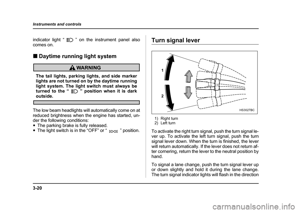 SUBARU BAJA 2005 1.G Owners Manual 3-20
Instruments and controls
indicator light “ ” on the instrument panel also comes on. �„
Daytime running light system
The tail lights, parking lights, and side marker 
lights are not turned o