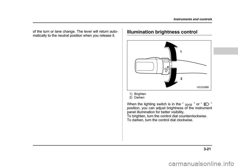 SUBARU BAJA 2005 1.G Owners Manual 3-21
Instruments and controls
– CONTINUED  –
of the turn or lane change. The lever will return auto- 
matically to the neutral position when you release it.Illumination brightness control
1) Brigh