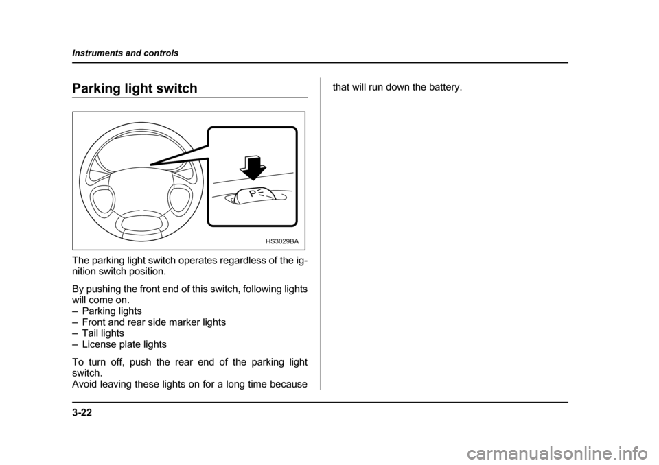 SUBARU BAJA 2005 1.G User Guide 3-22
Instruments and controls
Parking light switch 
The parking light switch operates regardless of the ig- 
nition switch position. 
By pushing the front end of this switch, following lights 
will co