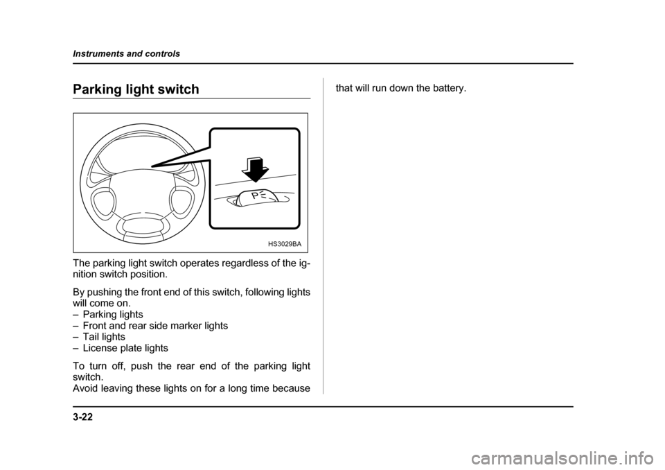 SUBARU BAJA 2005 1.G Owners Manual 3-22
Instruments and controls
Parking light switch 
The parking light switch operates regardless of the ig- 
nition switch position. 
By pushing the front end of this switch, following lights 
will co