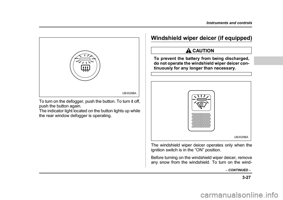 SUBARU BAJA 2005 1.G Owners Manual 3-27
Instruments and controls
– CONTINUED  –
To turn on the defogger, push the button. To turn it off, 
push the button again. 
The indicator light located on the button lights up while
the rear w