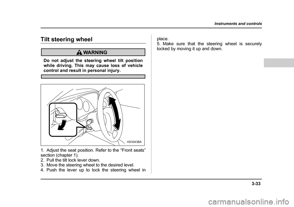 SUBARU BAJA 2005 1.G Owners Manual 3-33
Instruments and controls
– CONTINUED  –
Tilt steering wheel
Do not adjust the steering wheel tilt position 
while driving. This may cause loss of vehicle
control and result in personal injury