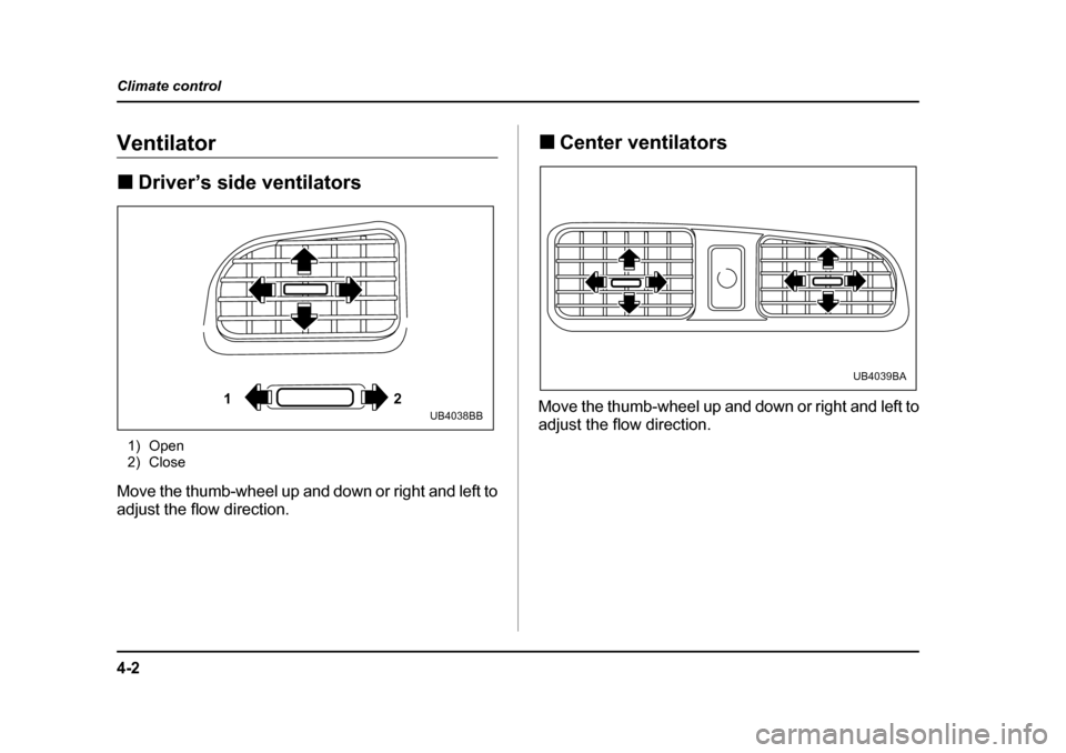 SUBARU BAJA 2005 1.G Owners Manual 4-2
Climate control
Climate controlVentilator �„
Driver’s side ventilators
1) Open 
2) Close
Move the thumb-wheel up and down or right and left to 
adjust the flow direction. �„
Center ventilato