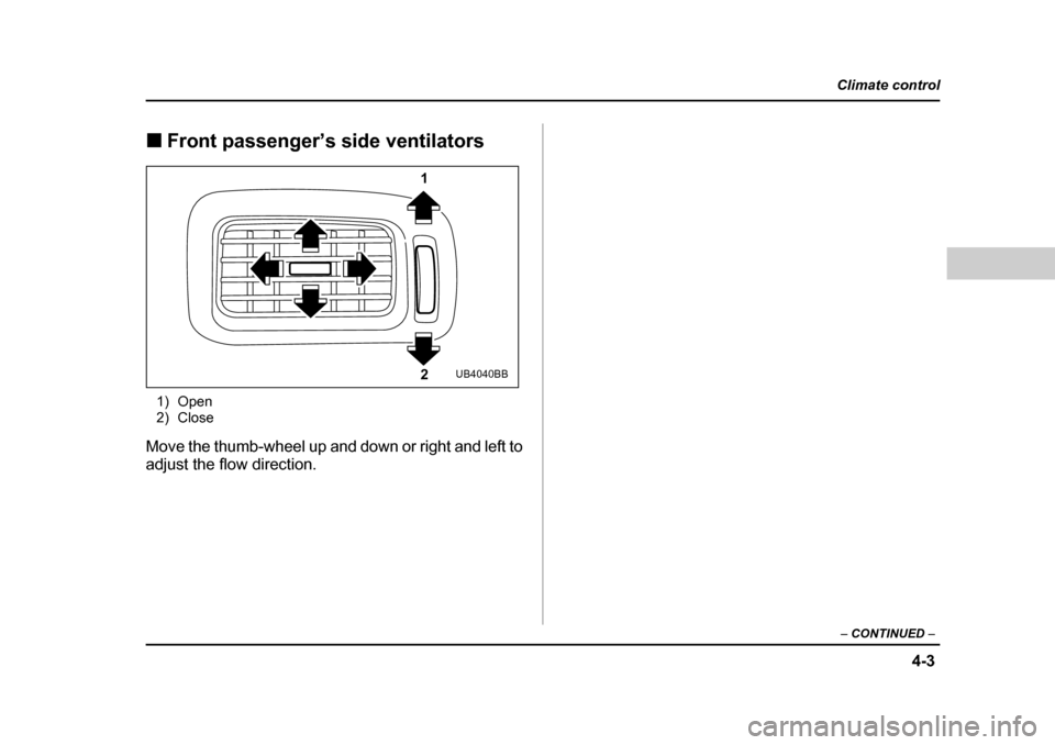 SUBARU BAJA 2005 1.G Owners Manual 4-3
Climate control
–  CONTINUED  –
�„Front passenger’s side ventilators
1) Open 
2) Close
Move the thumb-wheel up and down or right and left to 
adjust the flow direction.
1
2
UB4040BB 