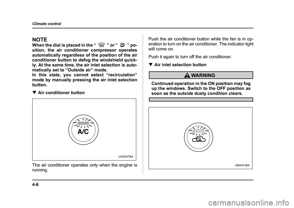 SUBARU BAJA 2005 1.G Owners Manual 4-6
Climate control
NOTE 
When the dial is placed in the “ ” or “ ” po- 
sition, the air conditioner compressor operates
automatically regardless of the position of the air 
conditioner button