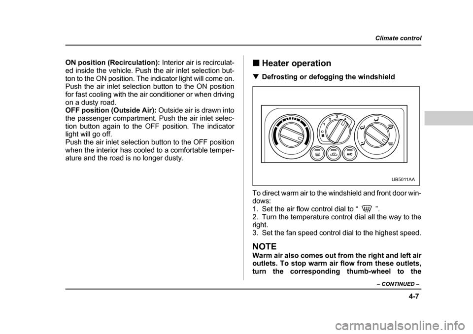 SUBARU BAJA 2005 1.G Owners Manual 4-7
Climate control
–  CONTINUED  –
ON position (Recirculation):  Interior air is recirculat-
ed inside the vehicle. Push the air inlet selection but- 
ton to the ON position. The indicator light 