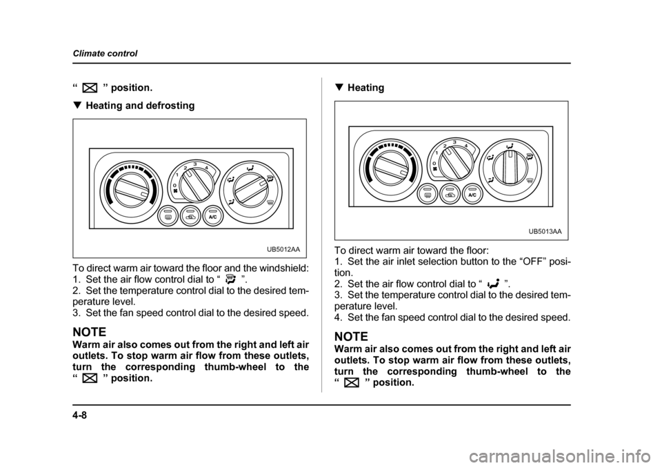 SUBARU BAJA 2005 1.G Owners Manual 4-8
Climate control
“”
 posit io n.
�T Heating and defrosting
To direct warm air toward the floor and the windshield: 
1. Set the air flow control dial to “ ”.
2. Set the temperature control d