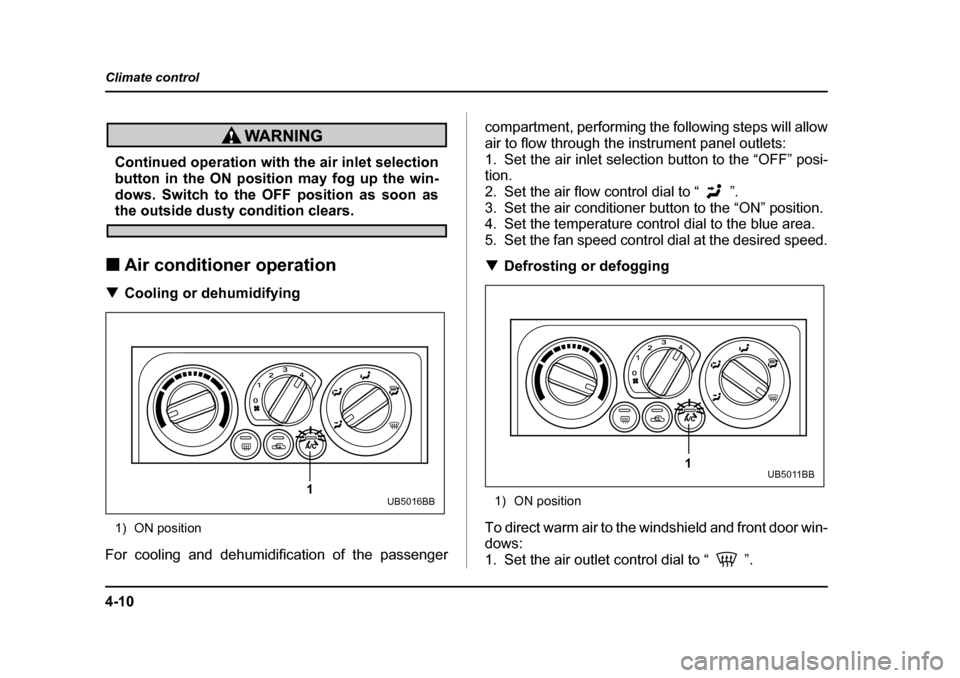 SUBARU BAJA 2005 1.G Owners Manual 4-10
Climate control
Continued operation with the air inlet selection 
button in the ON position may fog up the win- 
dows. Switch to the OFF position as soon as
the outside dusty condition clears.
�