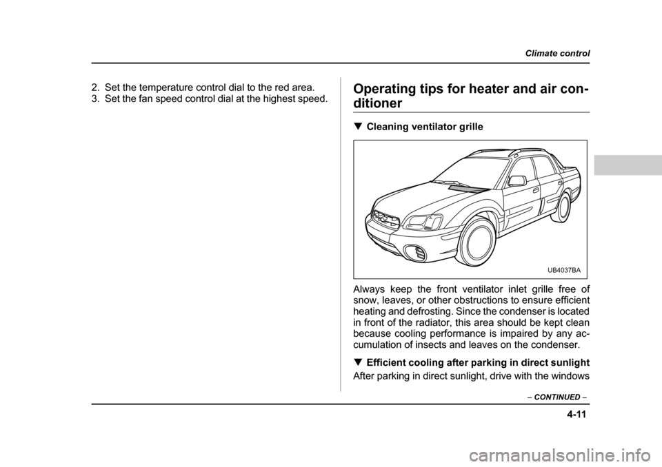 SUBARU BAJA 2005 1.G Owners Manual 4-11
Climate control
–  CONTINUED  –
2. Set the temperature control dial to the red area. 
3. Set the fan speed control dial at the highest speed. Operating tips for heater and air con-
ditioner �