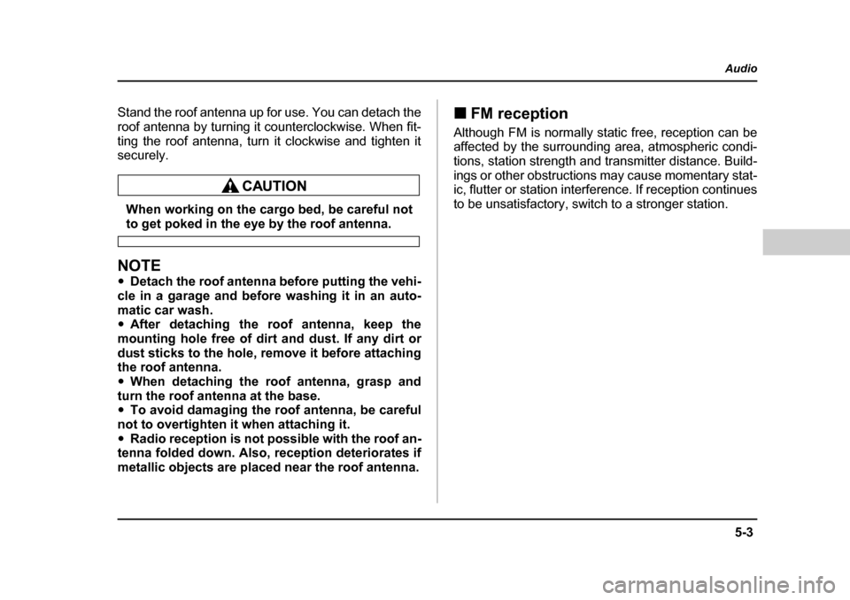 SUBARU BAJA 2005 1.G Owners Manual 5-3
Audio
–  CONTINUED  –
Stand the roof antenna up for use. You can detach the 
roof antenna by turning it counterclockwise. When fit-
ting the roof antenna, turn it clockwise and tighten it secu