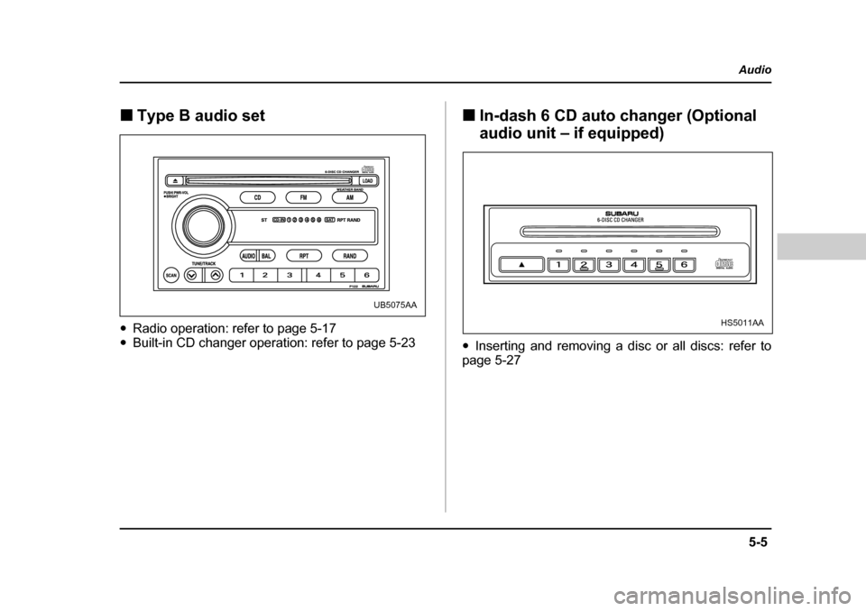 SUBARU BAJA 2005 1.G Owners Manual 5-5
Audio
–  CONTINUED  –
�„Type B audio set
�y Radio operation: refer to page 5-17 
�y Built-in CD changer operation: refer to page 5-23  �„
In-dash 6 CD auto changer (Optional  
audio unit 