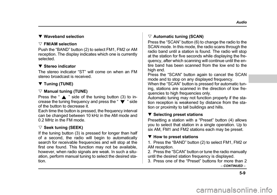 SUBARU BAJA 2005 1.G Owners Manual 5-9
Audio
–  CONTINUED  –
�TWaveband selection
�V FM/AM selection
Push the “BAND” button (2) to select FM1, FM2 or AM 
reception. The display indicates which one is currently selected. �T Ster