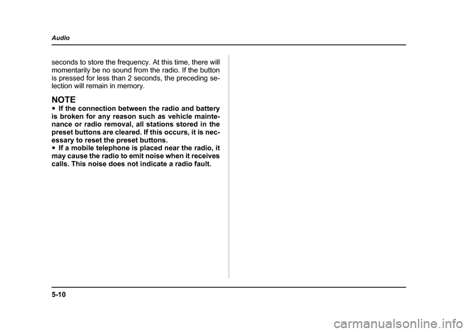 SUBARU BAJA 2005 1.G Owners Manual 5-10
Audio
seconds to store the frequency. At this time, there will 
momentarily be no sound from the radio. If the button
is pressed for less than 2 seconds, the preceding se- 
lection will remain in