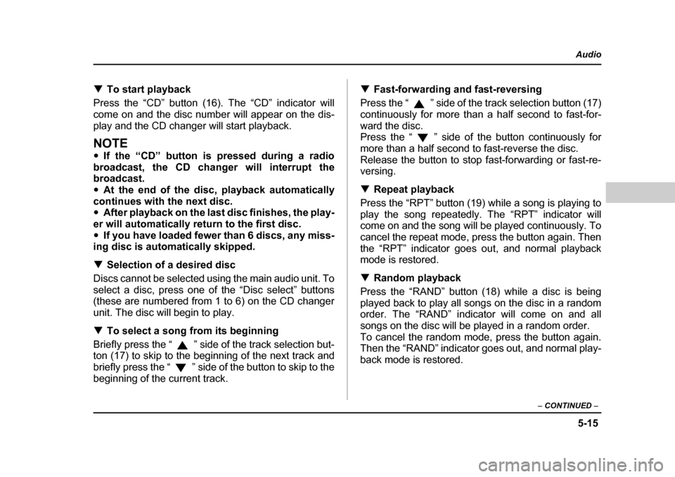 SUBARU BAJA 2005 1.G Owners Manual 5-15
Audio
–  CONTINUED  –
�TTo start playback
Press the “CD” button (16). The “CD” indicator will 
come on and the disc number will appear on the dis-
play and the CD changer will start p