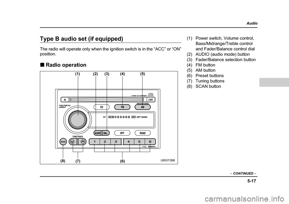 SUBARU BAJA 2005 1.G Owners Manual 5-17
Audio
–  CONTINUED  –
Type B audio set (if equipped) 
The radio will operate only when the ignition switch is in the “ACC” or “ON” position. �„Radio operation
(1) (2)(3)(4) (5)
(6)
