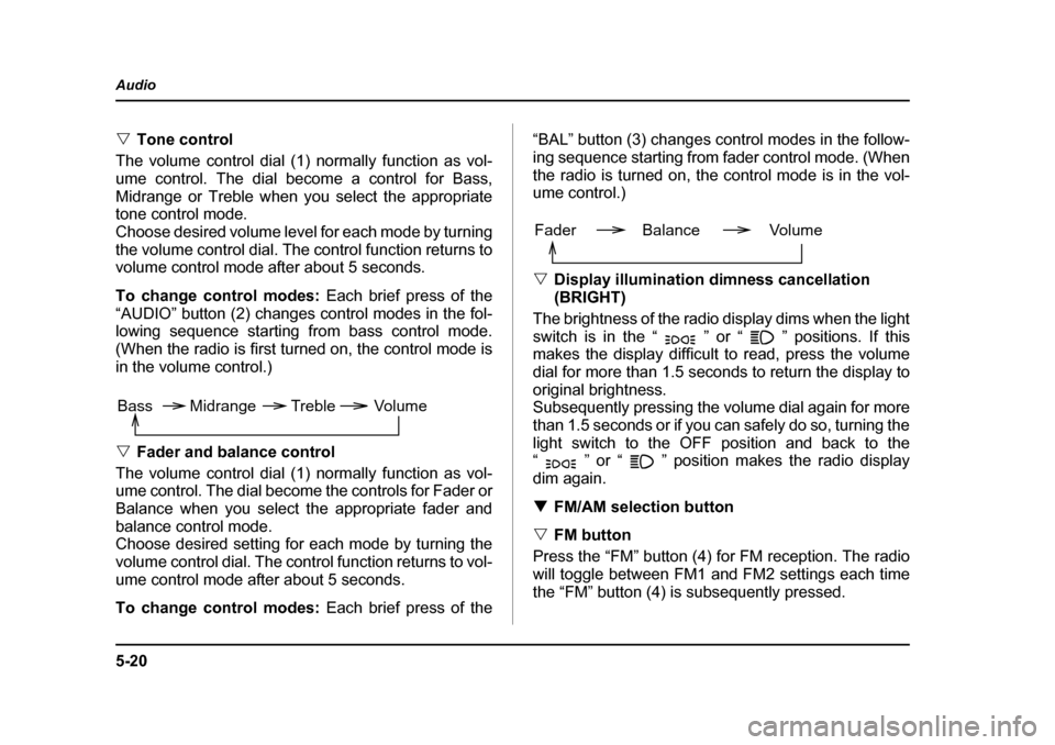 SUBARU BAJA 2005 1.G Owners Manual 5-20
Audio
�V
Tone control
The volume control dial (1) normally function as vol- 
ume control. The dial become a control for Bass,
Midrange or Treble when you select the appropriate 
tone control mode