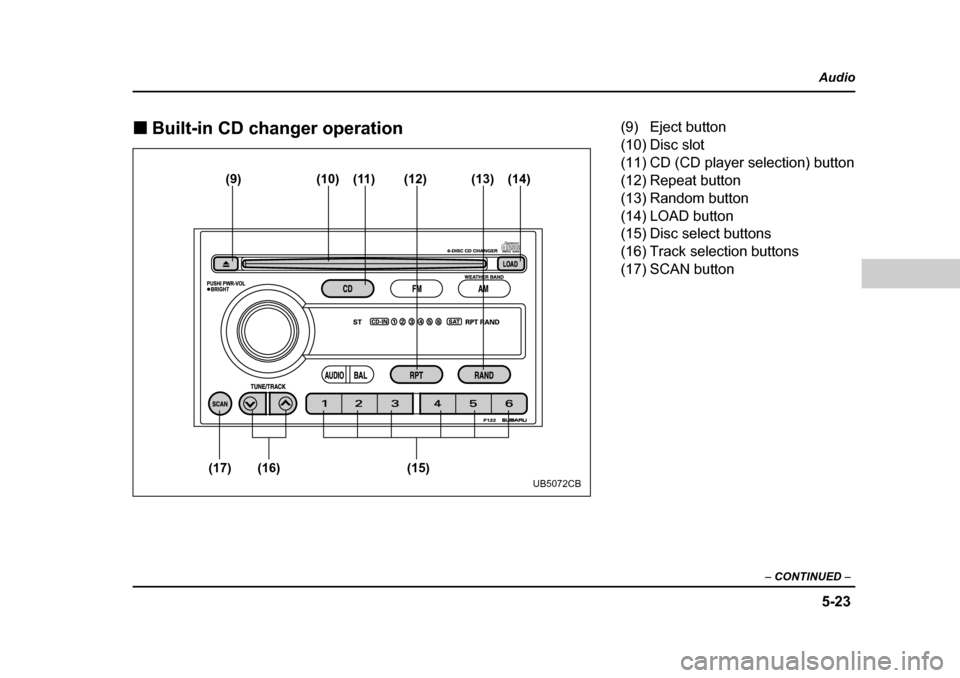 SUBARU BAJA 2005 1.G Owners Manual 5-23
Audio
–  CONTINUED  –
�„Built-in CD changer operation
(9) (10) (11) (12)
(15)
(16)
(17) (13) (14)
UB5072CB
(9) Eject button 
(10) Disc slot 
(11) CD (CD player selection) button
(12) Repeat