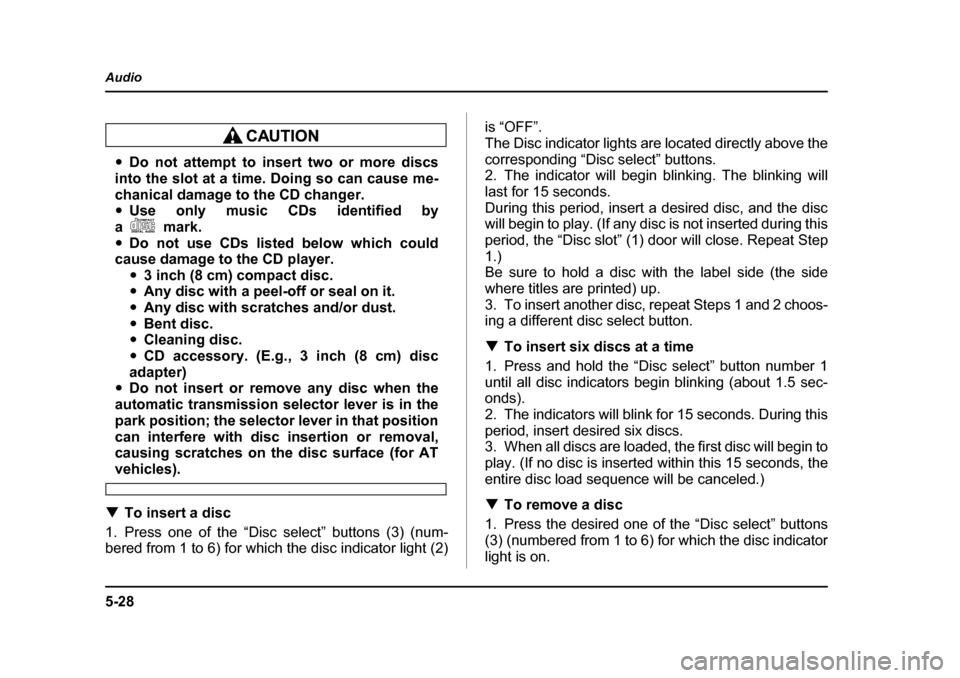 SUBARU BAJA 2005 1.G Owners Manual 5-28
Audio
�y
Do not attempt to insert two or more discs
into the slot at a time. Doing so can cause me- 
chanical damage to the CD changer. �y Use only music CDs identified by
am ark .
�y Do not use 