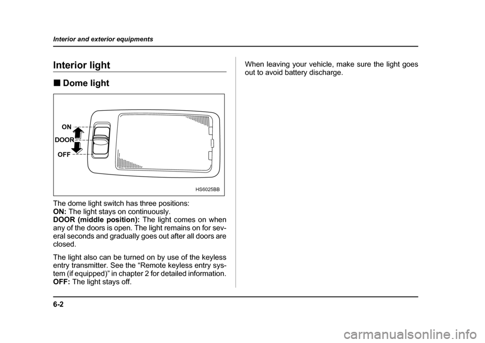 SUBARU BAJA 2005 1.G Owners Manual 6-2
Interior and exterior equipments
Interior and exterior equipmentsInterior light �„
Dome light
The dome light switch has three positions: ON:  The light stays on continuously.
DOOR (middle positi