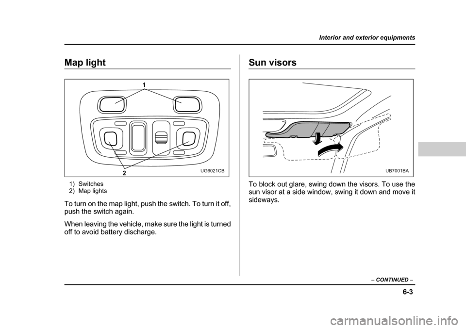 SUBARU BAJA 2005 1.G Owners Manual 6-3
Interior and exterior equipments
– CONTINUED  –
Map light
1) Switches 
2) Map lights
To turn on the map light, push the switch. To turn it off, 
push the switch again. 
When leaving the vehicl