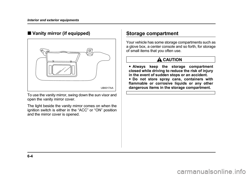 SUBARU BAJA 2005 1.G Owners Manual 6-4
Interior and exterior equipments
�„
Vanity mirror (if equipped)
To use the vanity mirror, swing down the sun visor and 
open the vanity mirror cover. 
The light beside the vanity mirror comes on