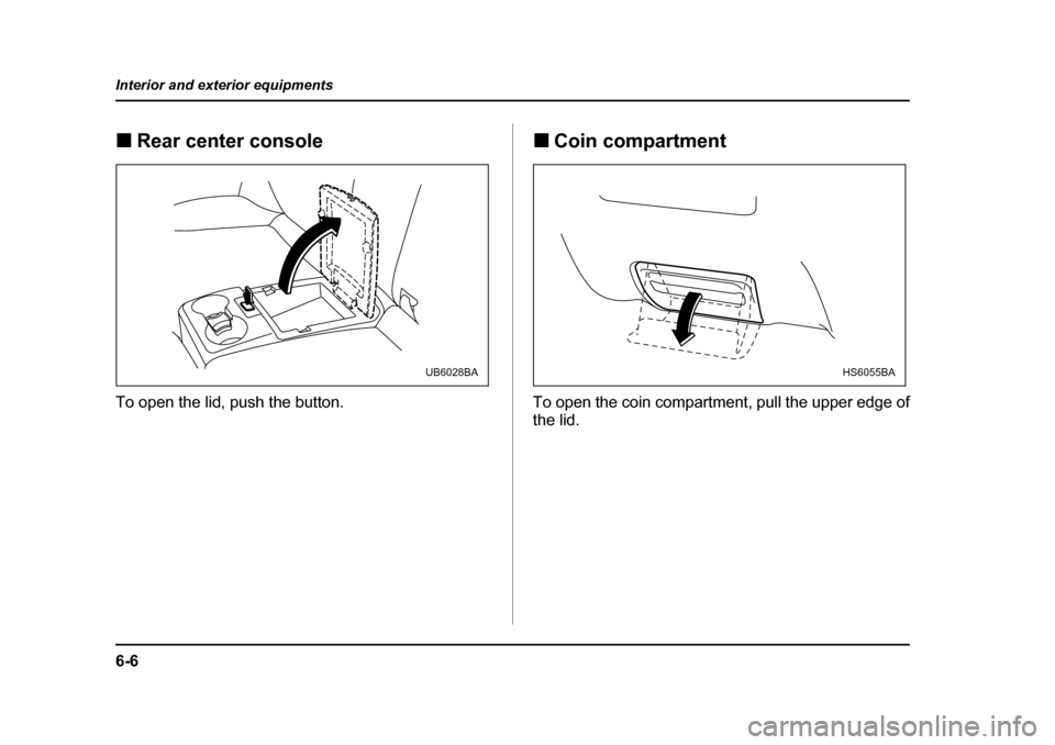 SUBARU BAJA 2005 1.G Owners Manual 6-6
Interior and exterior equipments
�„
Rear center console
To open the lid, push the button. �„
Coin compartment
To open the coin compartment, pull the upper edge of the lid.
UB6028BAHS6055BA 