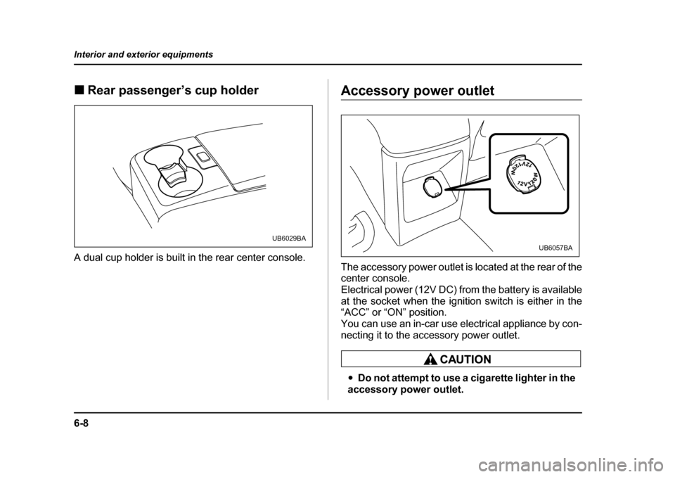 SUBARU BAJA 2005 1.G User Guide 6-8
Interior and exterior equipments
�„
Rear passenger’s cup holder
A dual cup holder is built in the rear center console.Accessory power outlet 
The accessory power outlet is located at the rear 