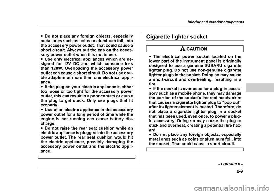SUBARU BAJA 2005 1.G Owners Manual 6-9
Interior and exterior equipments
– CONTINUED  –
�yDo not place any foreign objects, especially
metal ones such as coins or aluminum foil, into 
the accessory power outlet. That could cause a 
