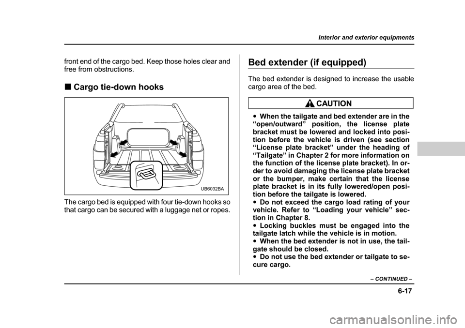 SUBARU BAJA 2005 1.G Owners Manual 6-17
Interior and exterior equipments
– CONTINUED  –
front end of the cargo bed. Keep those holes clear and 
free from obstructions. �„Cargo tie-down hooks
The cargo bed is equipped with four ti