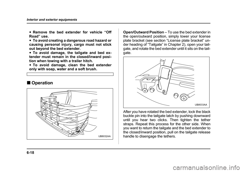 SUBARU BAJA 2005 1.G Owners Manual 6-18
Interior and exterior equipments
�y
Remove the bed extender for vehicle “Off
Road” use. �y To avoid creating a dangerous road hazard or
causing personal injury, cargo must not stick
out beyon