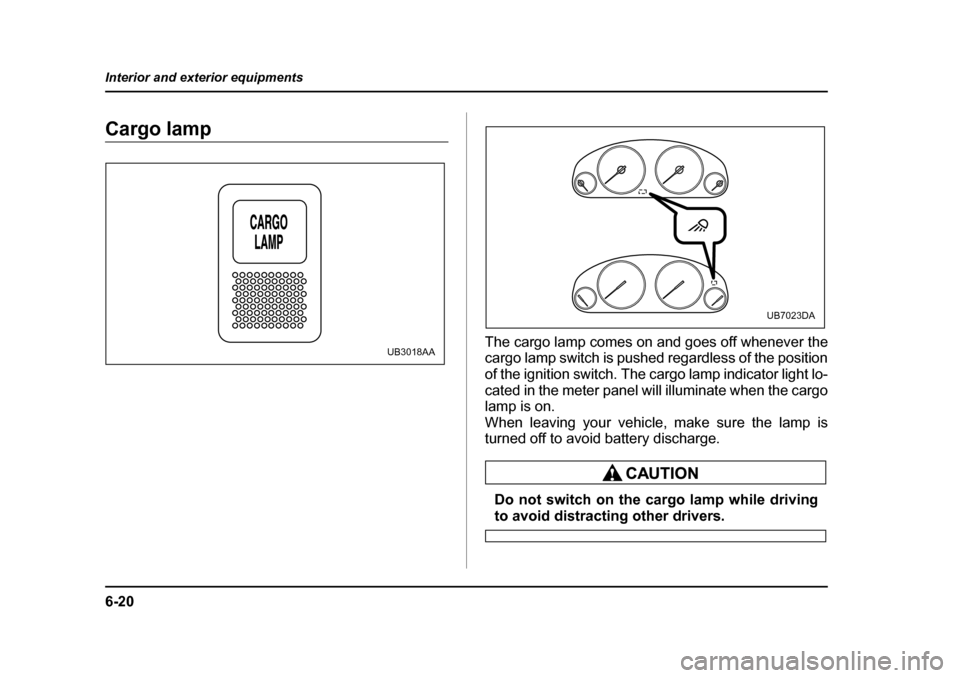 SUBARU BAJA 2005 1.G Owners Manual 6-20
Interior and exterior equipments
Cargo lamp
The cargo lamp comes on and goes off whenever the 
cargo lamp switch is pushed regardless of the position 
of the ignition switch. The cargo lamp indic