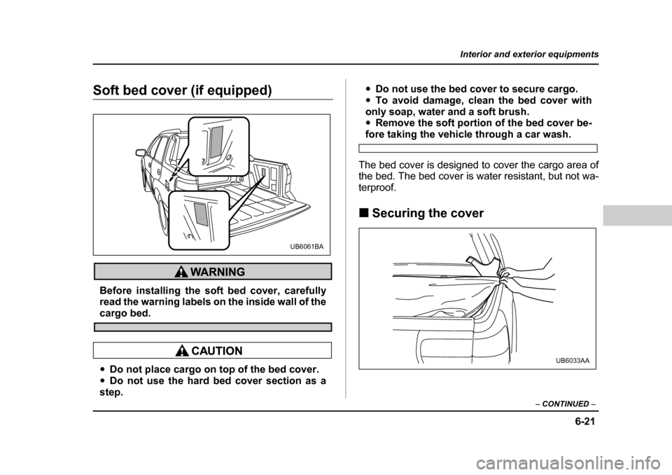 SUBARU BAJA 2005 1.G Owners Manual 6-21
Interior and exterior equipments
– CONTINUED  –
Soft bed cover (if equipped)
Before installing the soft bed cover, carefully 
read the warning labels on the inside wall of the
cargo bed.
�yDo